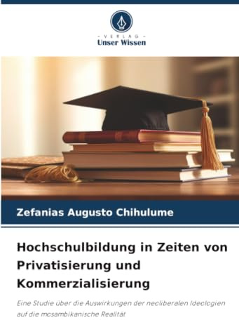 Hochschulbildung in Zeiten von Privatisierung und Kommerzialisierung: Eine Studie über die Auswirkungen der neoliberalen Ideologien auf die mosambikanische Realität