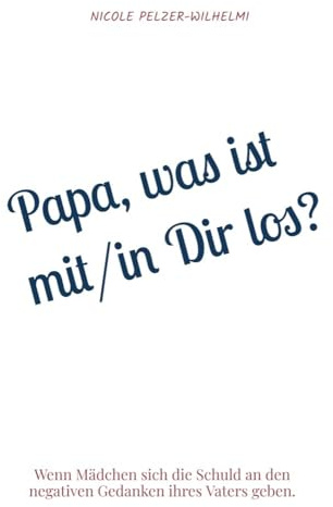 Papa, was ist mit/in Dir los?: Wenn Mädchen sich die Schuld an den negativen Gedanken ihres Vaters geben.