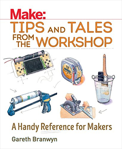 Make: Tips and Tales from the Workshop: A Handy Reference for Makers (Make: Technology on Your Time)