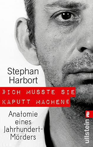 Ich musste sie kaputt machen.: Anatomie eines Jahrhundert-Mörders | Deutschlands bekanntester Serienmordexperte berichtet über einen Jahrhundertmörder