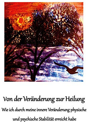 Von der Veränderung zur Heilung: Wie ich durch meine innere Veränderung physische und psychische Stabilität erreicht habe