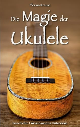 Die Magie der Ukulele: Geschichte - Wissenswertes - Interviews