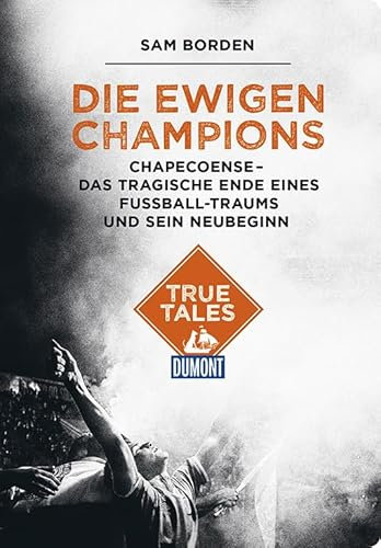 Die ewigen Champions (DuMont True Tales): Chapecoense - Das tragische Ende eines Fußball-Traums und sein Neubeginn