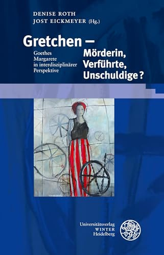 Gretchen – Mörderin, Verführte, Unschuldige?: Goethes Margarete in interdisziplinärer Perspektive (Beiträge zur neueren Literaturgeschichte, Band 382)