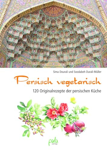 Persisch vegetarisch: 120 Originalrezepte der persischen Küche
