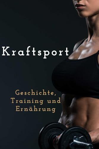 Kraftsport: Geschichte, Training und Ernährung