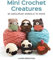 Mini Crochet Creatures: 30 Amigurumi Animals to Make