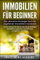 Immobilien für Beginner:: Das ultimative Einsteiger Buch für angehende Immobilien Investoren - Lerne Schritt für Schritt wie Sie als Anfänger Immobilien erwerben, handeln und ertragreich vermieten
