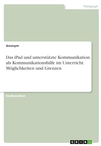 Das iPad und unterstützte Kommunikation als Kommunikationshilfe im Unterricht. Möglichkeiten und Grenzen
