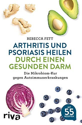 Arthritis und Psoriasis heilen durch einen gesunden Darm: Die Mikrobiom-Kur gegen Autoimmunerkrankungen