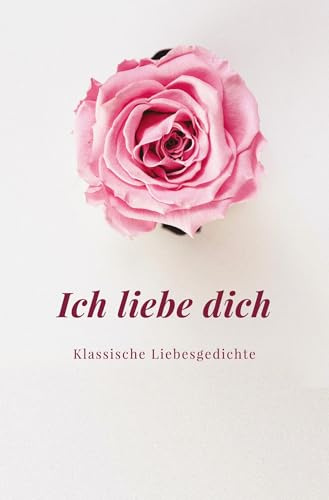Ich liebe dich: Klassische Liebesgedichte