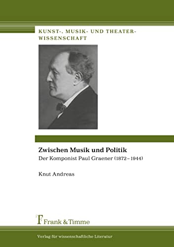 Zwischen Musik und Politik: Der Komponist Paul Graener (1872-1944): Der Komponist Paul Graener (1872-1944) Mit Werkverzeichnis und umfangreichem ... (Kunst-, Musik- und Theaterwissenschaft)