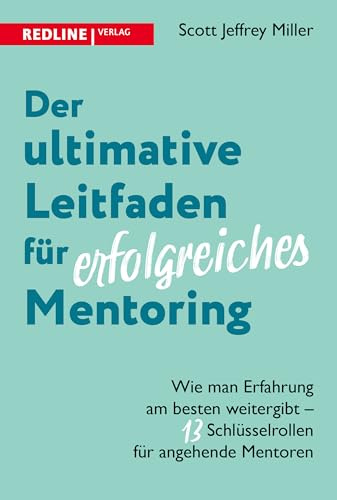 Der ultimative Leitfaden für erfolgreiches Mentoring: Wie man Erfahrung am besten weitergibt – 13 Schlüsselrollen für angehende Mentoren. Die Kunst, ein guter Mentor zu sein