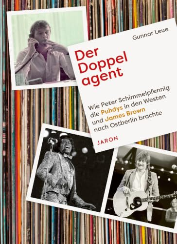 Der Doppelagent: Wie Peter Schimmelpfennig die Puhdys in den Westen und James Brown nach Ostberlin brachte