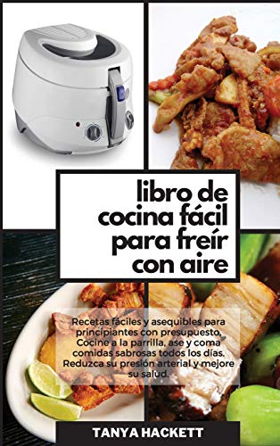 Libro de Cocina Fácil para Freír con Aire: Recetas fáciles y asequibles para principiantes con presupuesto. Cocine a la parrilla, ase y coma comidas ... y mejore su salud (Easy Air Fryer Cookbook)