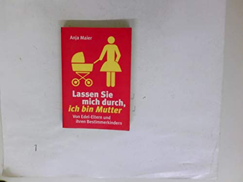 Lassen Sie mich durch, ich bin Mutter: Von Edel-Eltern und ihren Bestimmerkindern