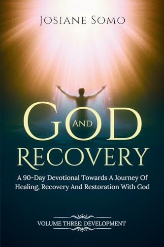 GOD AND RECOVERY: A 90-Day Devotional Towards A Journey Of Healing, Recovery, and Restoration with God. Volume 3 Development