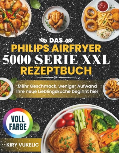 Das Philips Airfryer 5000 Serie XXL Rezeptbuch: Mehr Geschmack, weniger Aufwand Ihre neue Lieblingsküche beginnt hier