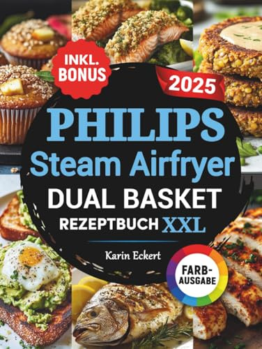 Das Philips Steam Airfryer Dual Basket Rezeptbuch XXL: Schnelle, leckere und einfache Rezepte für Ihre Philips 5000 Series Heißluftfritteuse mit Dampfgarfunktion | auch für Familien | inkl. Bonus