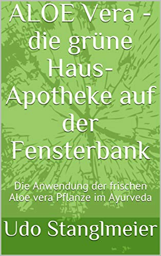 ALOE Vera - die grüne Haus-Apotheke auf der Fensterbank: Die Anwendung der frischen Aloe vera Pflanze im Ayurveda (Ayurveda Kur mit Frischpflanzen 2)