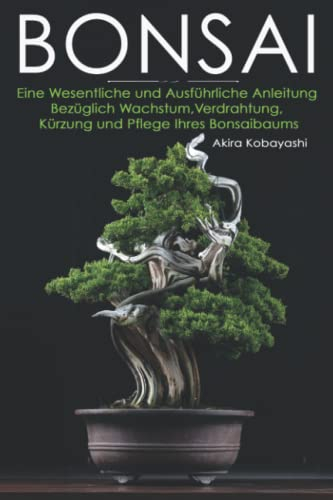 BONSAI: Ein Ausführlicher Und Unverzichtbarer Leitfaden, Um Alles Über Das Wachsen, Verdrahten, Beschneiden Und Die Pflege Ihres Bonsaibaumes Zu Erfahren