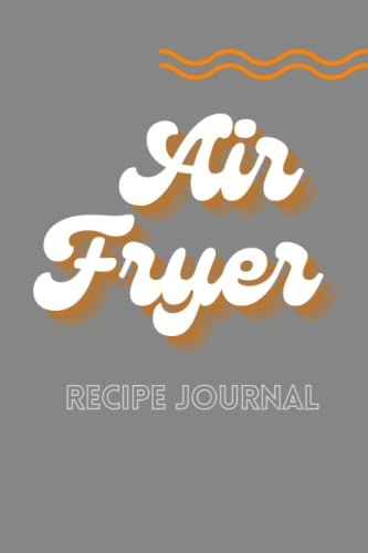 Air Fryer Cookbook Recipe Journal (DIY blank space book): A Simple, Stylish, Handy Notebook for the best Air Fryer Recipes