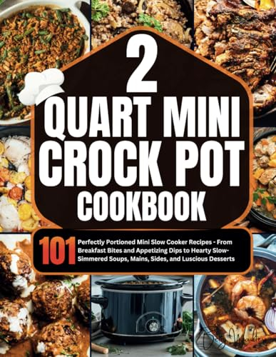 2 Quart Mini Crock-Pot Cookbook: 101 Perfectly Portioned Mini Slow Cooker Recipes - From Breakfast Bites and Appetizing Dips to Hearty Slow-Simmered Soups, Mains, Sides, and Luscious Desserts