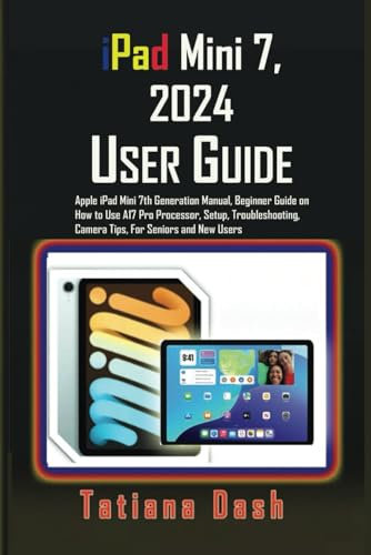 iPad Mini 7, 2024 User Guide: Apple iPad Mini 7th Generation Manual, Beginner Guide on How to Use A17 Pro Processor, Setup, Troubleshooting, Camera ... and New Users (Gadgets simplified guides)