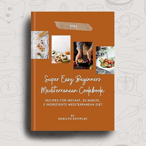 Super Easy Beginners Mediterranean Cookbook 2024: Recipes For Instant, 30 Minutes, 5 Ingredient Mediterranean Diet (The Green Plate Series)
