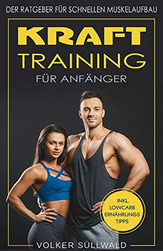 Krafttraining für Anfänger: Der Ratgeber für schnellen Muskelaufbau; inkl. lowcarb Ernährungstipps