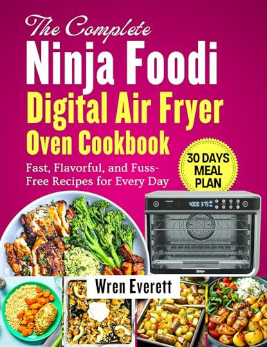 The Complete Ninja Foodi Digital Air Fryer Oven Cookbook: Fast, Flavorful, and Fuss-Free Recipes for Every Day