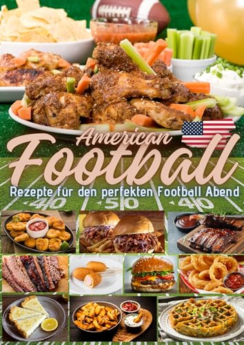 American Football - Rezepte für den perfekten Football Abend: Koch- und Backrezepte