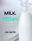 MILK. VEGAN: 33 plant-based milk recipes: for children, vegan, raw, paleo-friendly