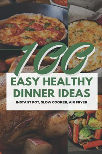 100 Easy Healthy Dinner Ideas: Instant Pot, Slow Cooker, Air Fryer -Healthy Food Meal Planner Notebook with Simple, Delicious Recipes for the Whole Family
