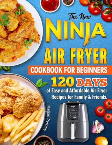 The New Ninja Air Fryer Cookbook for Beginners: 120 Days of Easy and Affordable Air Fryer Recipes for Family & Friends.