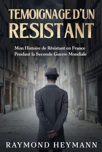 Témoignage d'un Résistant: Mon Histoire de Résistant en France Pendant la Seconde Guerre Mondiale