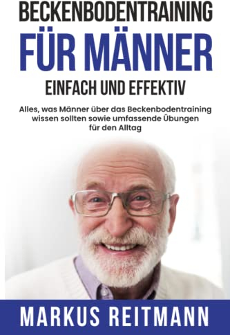 Beckenbodentraining für Männer einfach und effektiv: Alles, was Männer über das Beckenbodentraining wissen sollten sowie umfassende Übungen für den Alltag