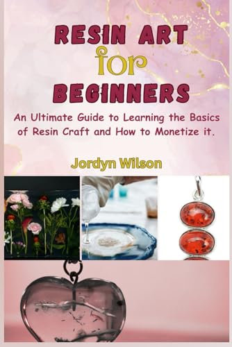 Resin Art for Beginners: An Ultimate Guide to Learning the Basics of Resin Crafts and How to Monetize it.