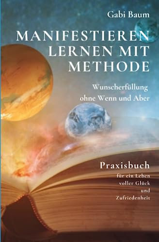 Manifestieren lernen mit Methode: Wunscherfüllung ohne Wenn und Aber: Praxisbuch für ein Leben voller Glück und Zufriedenheit