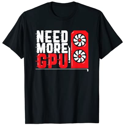 Benötigen Sie mehr GPU T-Shirt