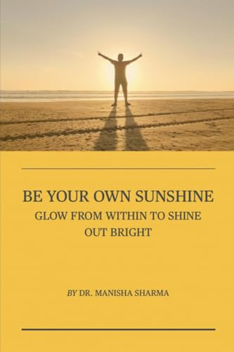 Be Your Own Sunshine: Glow From Within To Shine Out Bright
