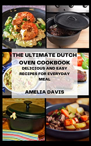 THE ULTIMATE DUTCH OVEN COOKBOOK: DELICIOUS AND EASY RECIPES FOR EVERYDAY MEAL