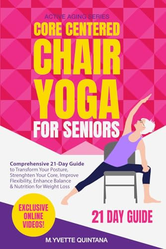 Core Centered Chair Yoga for Seniors: Comprehensive 21-Day Guide to Transform Your Posture, Strengthen Your Core, Improve Flexibility, Enhance Balance & Nutrition for Weight Loss