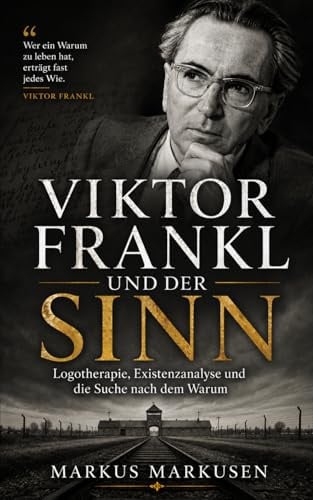 Viktor Frankl und der Sinn: Logotherapie, Existenzanalyse und die Suche nach dem Warum (Viktor Frankl Sammlung, Band 1)