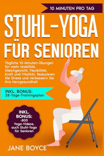 Stuhl-Yoga für Senioren: Tägliche 10-Minuten-Übungen für mehr Mobilität, Gleichgewicht, Flexibilität, Kraft und Vitalität. Reduzieren Sie Stress und verbessern Sie Ihre Herzgesundheit