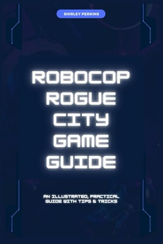 Robocop: Rogue City Game Guide: An illustrated, Practical Guide with Tips & Tricks