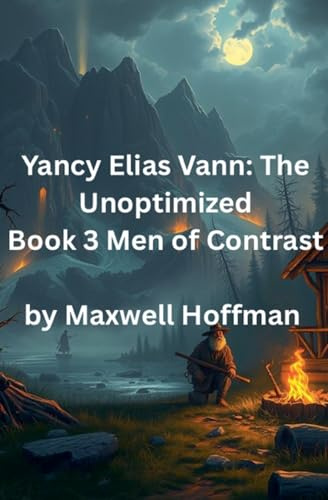 Yancy Elias Vann: The Unoptimized Book 3 Men of Contrast