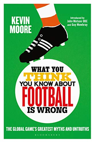 What You Think You Know About Football is Wrong: The Global Game’s Greatest Myths and Untruths