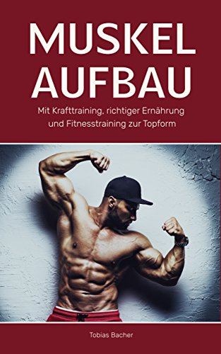 Muskelaufbau: Mit Krafttraining, richtiger Ernährung und Fitnesstraining zur Topform (Bodybuilding, Fitness, Muskelwachstum, Muskeln aufbauen, Trainingsplan, Muskeltraining 1)