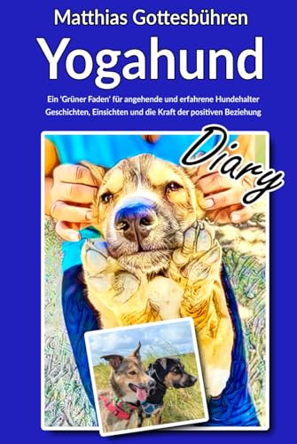Yogahund Diary: Ein 'Grüner Faden' für angehende und erfahrene Hundehalter Geschichten, Einsichten und die Kraft der positiven Beziehung